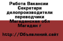 Работа Вакансии - Секретари, делопроизводители, переводчики. Магаданская обл.,Магадан г.